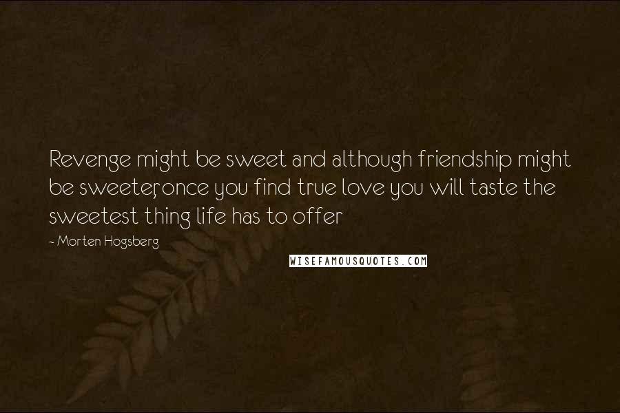 Morten Hogsberg Quotes: Revenge might be sweet and although friendship might be sweeter, once you find true love you will taste the sweetest thing life has to offer