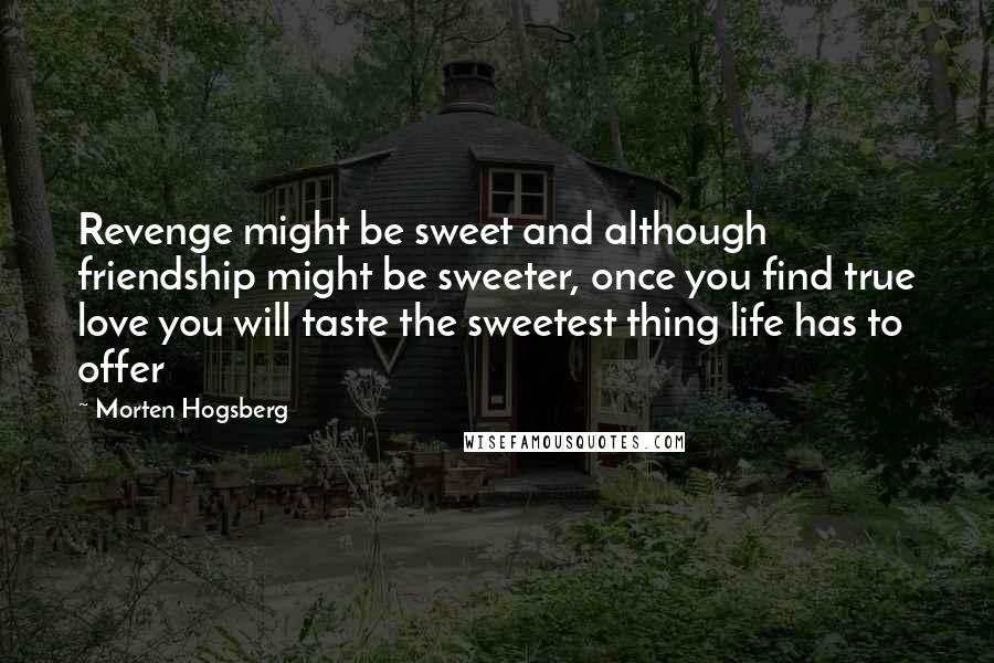 Morten Hogsberg Quotes: Revenge might be sweet and although friendship might be sweeter, once you find true love you will taste the sweetest thing life has to offer