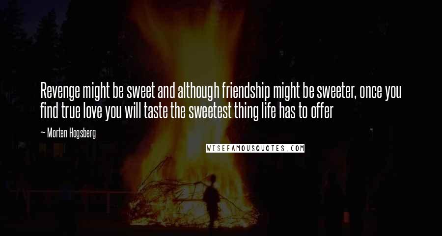 Morten Hogsberg Quotes: Revenge might be sweet and although friendship might be sweeter, once you find true love you will taste the sweetest thing life has to offer