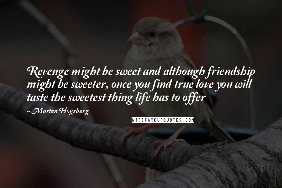 Morten Hogsberg Quotes: Revenge might be sweet and although friendship might be sweeter, once you find true love you will taste the sweetest thing life has to offer