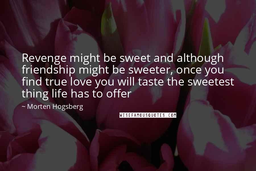 Morten Hogsberg Quotes: Revenge might be sweet and although friendship might be sweeter, once you find true love you will taste the sweetest thing life has to offer