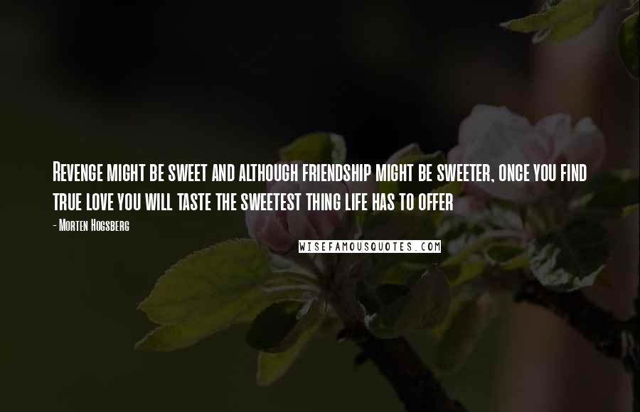 Morten Hogsberg Quotes: Revenge might be sweet and although friendship might be sweeter, once you find true love you will taste the sweetest thing life has to offer