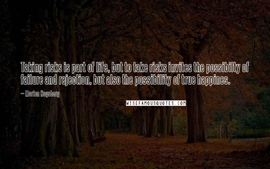 Morten Hogsberg Quotes: Taking risks is part of life, but to take risks invites the possibilty of failure and rejection, but also the possibility of true happines.