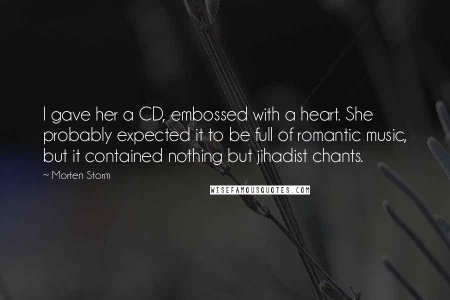Morten Storm Quotes: I gave her a CD, embossed with a heart. She probably expected it to be full of romantic music, but it contained nothing but jihadist chants.
