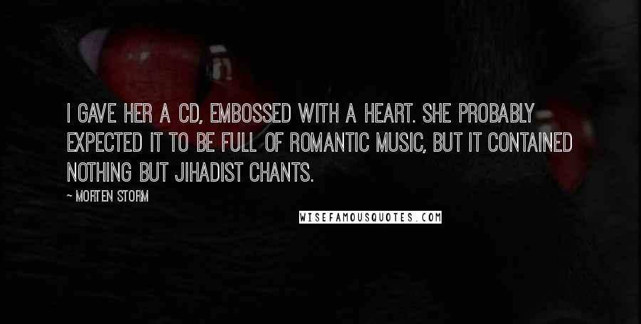 Morten Storm Quotes: I gave her a CD, embossed with a heart. She probably expected it to be full of romantic music, but it contained nothing but jihadist chants.