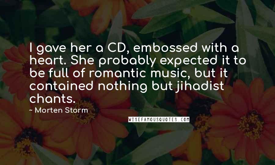 Morten Storm Quotes: I gave her a CD, embossed with a heart. She probably expected it to be full of romantic music, but it contained nothing but jihadist chants.