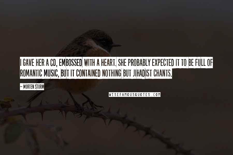 Morten Storm Quotes: I gave her a CD, embossed with a heart. She probably expected it to be full of romantic music, but it contained nothing but jihadist chants.