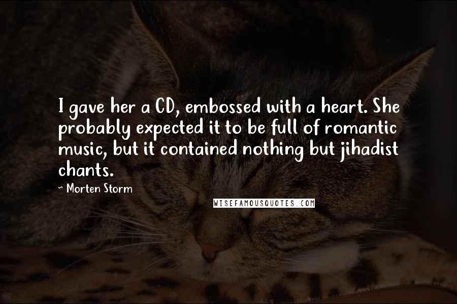 Morten Storm Quotes: I gave her a CD, embossed with a heart. She probably expected it to be full of romantic music, but it contained nothing but jihadist chants.