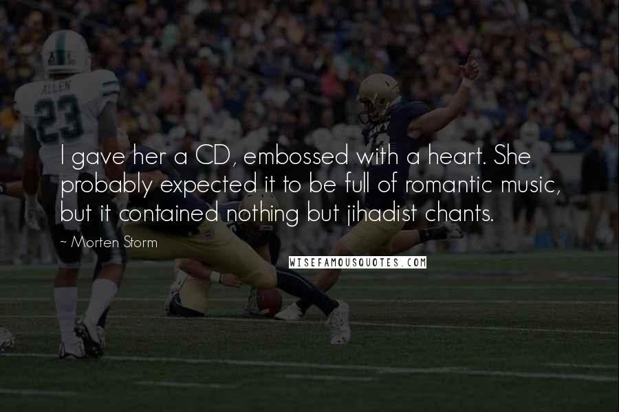 Morten Storm Quotes: I gave her a CD, embossed with a heart. She probably expected it to be full of romantic music, but it contained nothing but jihadist chants.