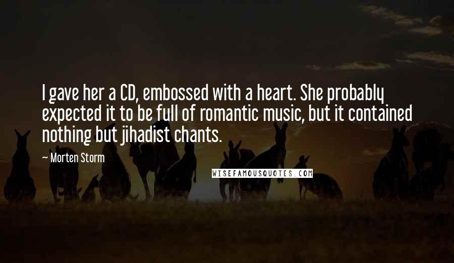 Morten Storm Quotes: I gave her a CD, embossed with a heart. She probably expected it to be full of romantic music, but it contained nothing but jihadist chants.