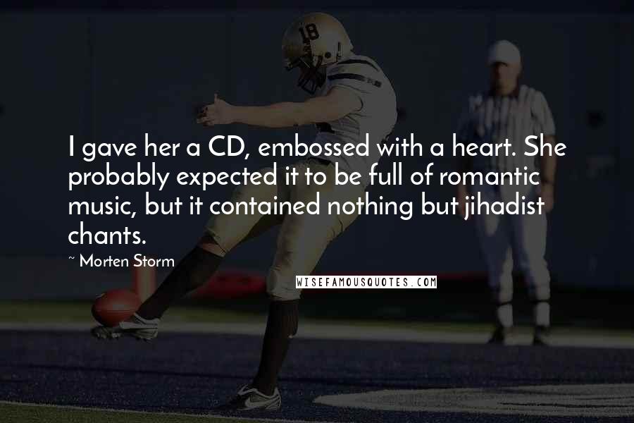 Morten Storm Quotes: I gave her a CD, embossed with a heart. She probably expected it to be full of romantic music, but it contained nothing but jihadist chants.
