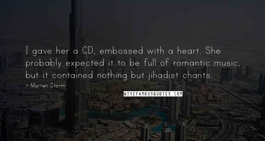 Morten Storm Quotes: I gave her a CD, embossed with a heart. She probably expected it to be full of romantic music, but it contained nothing but jihadist chants.