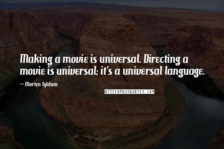 Morten Tyldum Quotes: Making a movie is universal. Directing a movie is universal; it's a universal language.