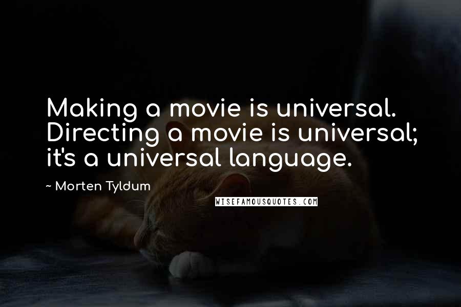 Morten Tyldum Quotes: Making a movie is universal. Directing a movie is universal; it's a universal language.