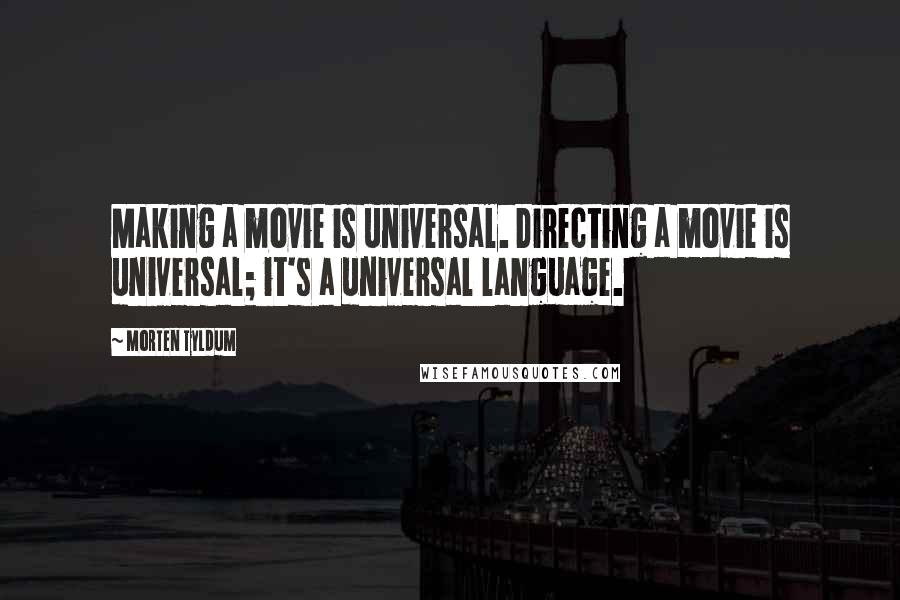 Morten Tyldum Quotes: Making a movie is universal. Directing a movie is universal; it's a universal language.