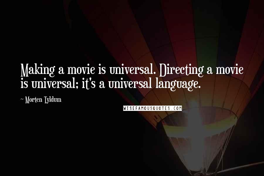 Morten Tyldum Quotes: Making a movie is universal. Directing a movie is universal; it's a universal language.