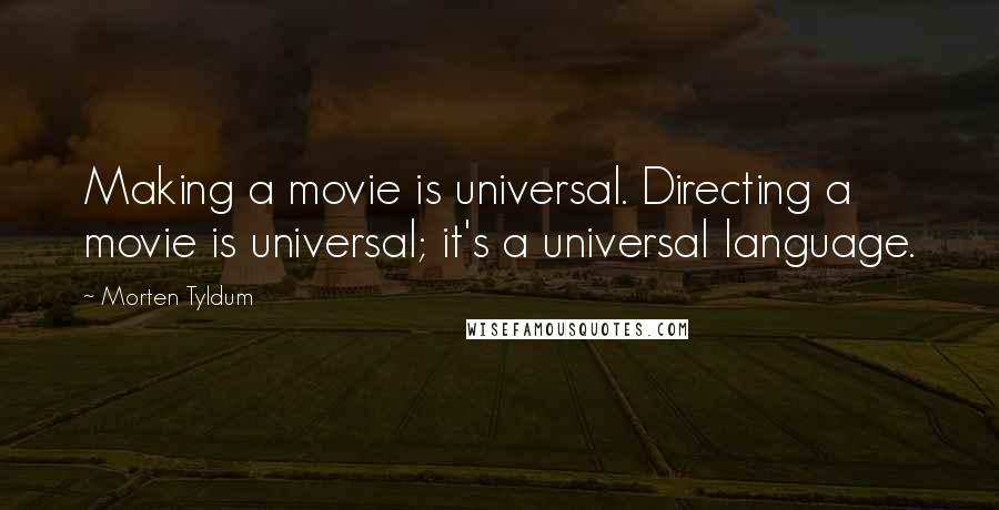 Morten Tyldum Quotes: Making a movie is universal. Directing a movie is universal; it's a universal language.