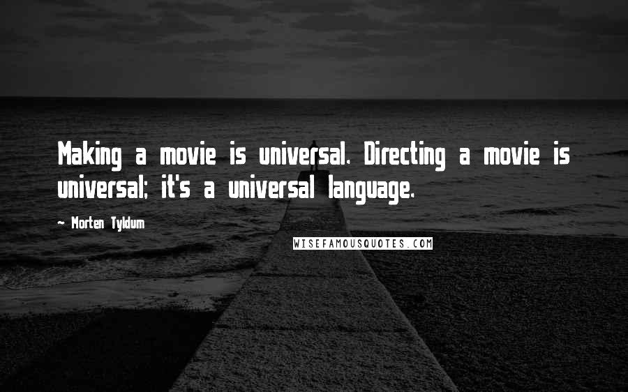 Morten Tyldum Quotes: Making a movie is universal. Directing a movie is universal; it's a universal language.