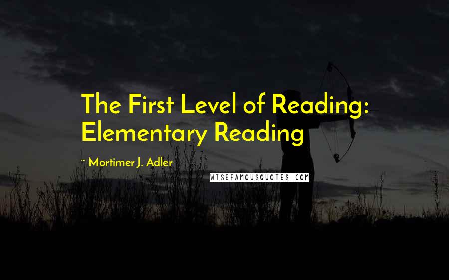 Mortimer J. Adler Quotes: The First Level of Reading: Elementary Reading