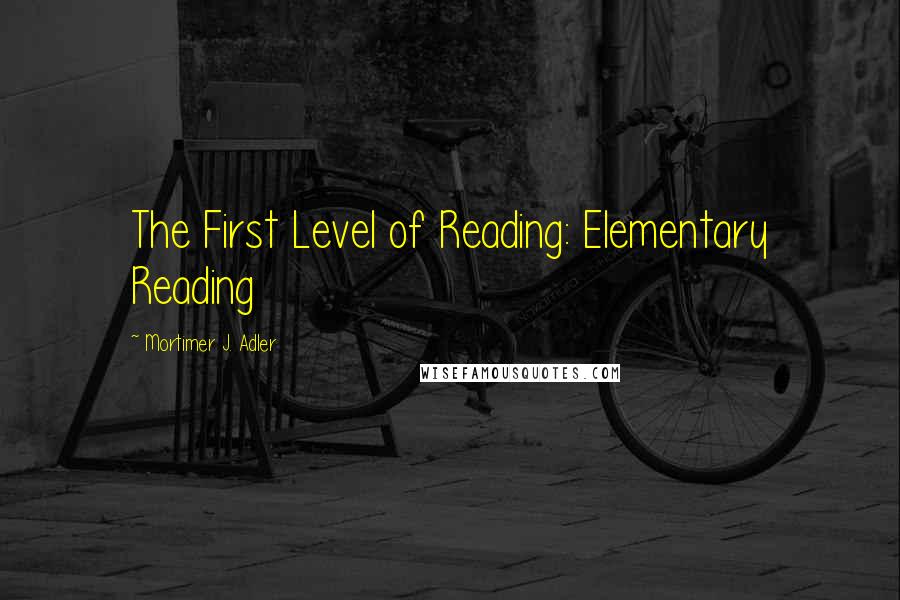 Mortimer J. Adler Quotes: The First Level of Reading: Elementary Reading