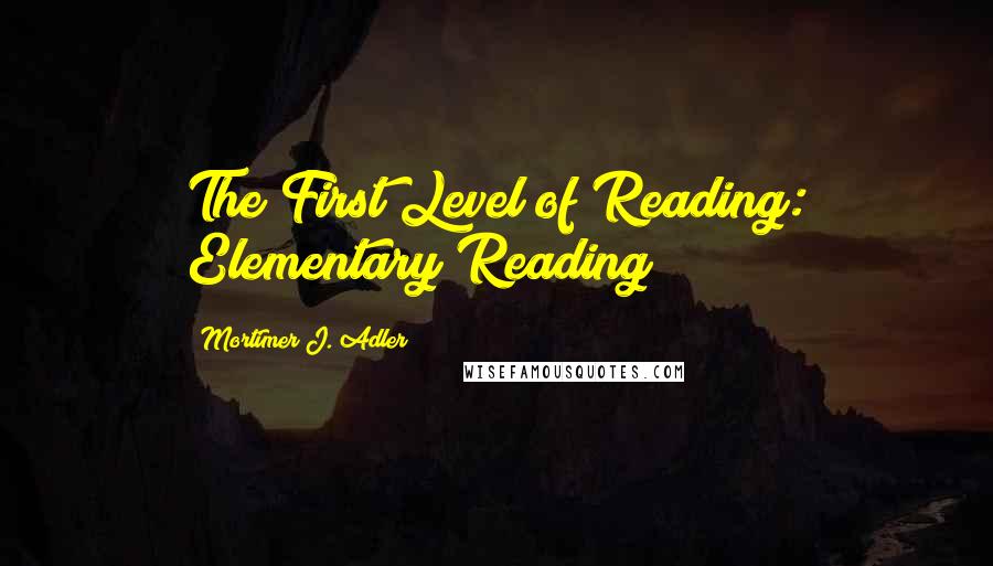 Mortimer J. Adler Quotes: The First Level of Reading: Elementary Reading