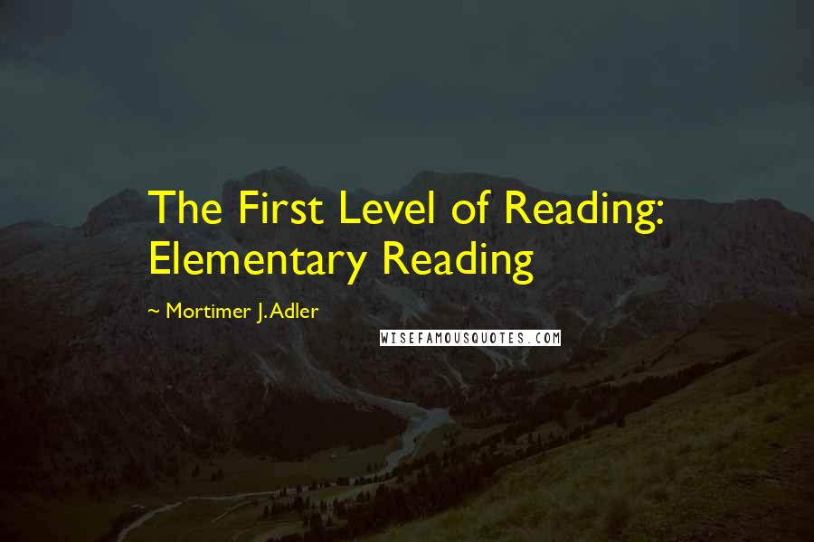 Mortimer J. Adler Quotes: The First Level of Reading: Elementary Reading