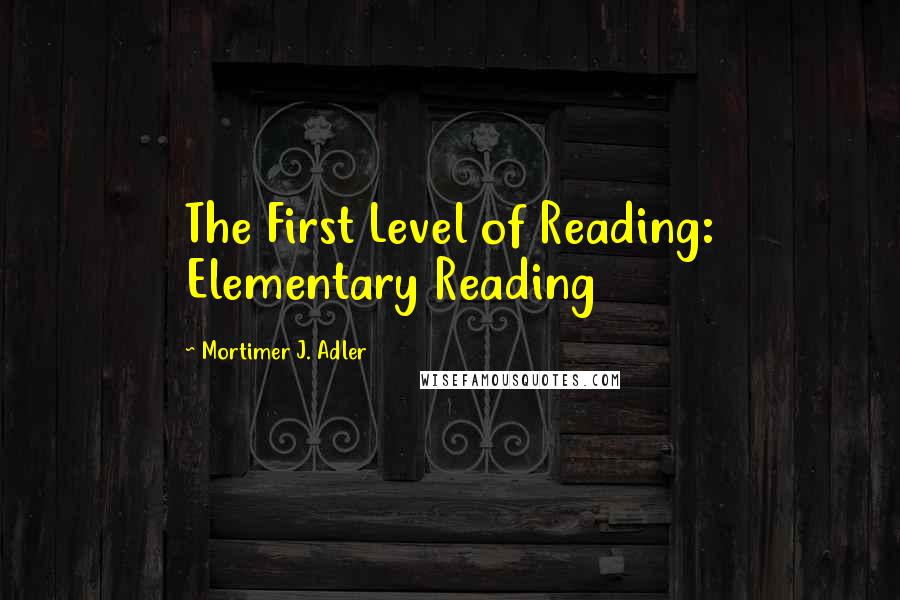 Mortimer J. Adler Quotes: The First Level of Reading: Elementary Reading