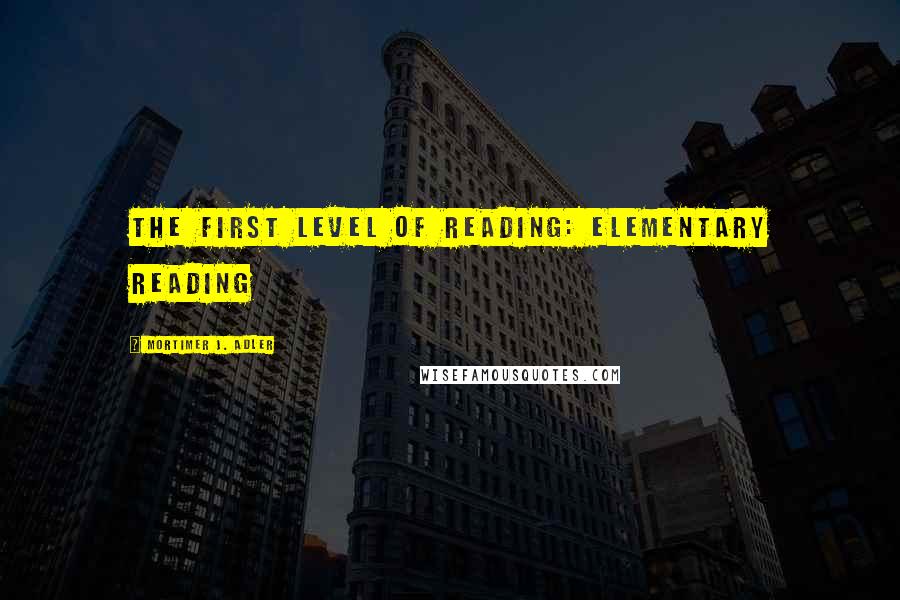 Mortimer J. Adler Quotes: The First Level of Reading: Elementary Reading