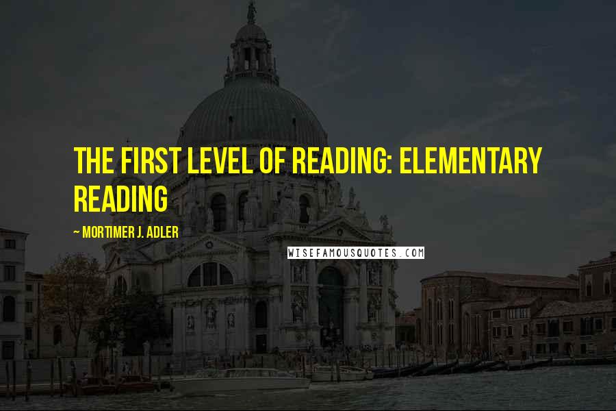 Mortimer J. Adler Quotes: The First Level of Reading: Elementary Reading