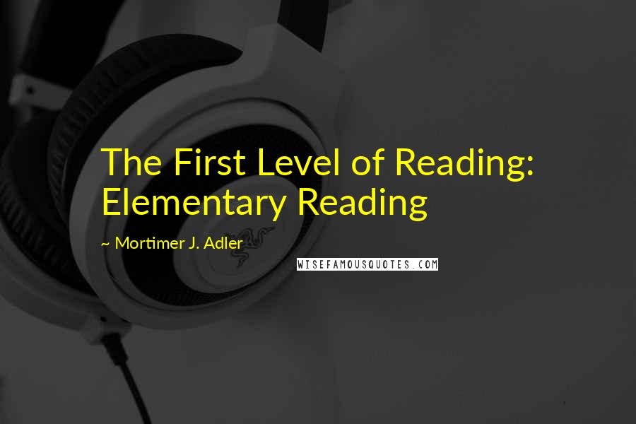 Mortimer J. Adler Quotes: The First Level of Reading: Elementary Reading