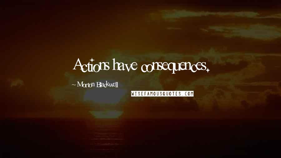 Morton Blackwell Quotes: Actions have consequences.