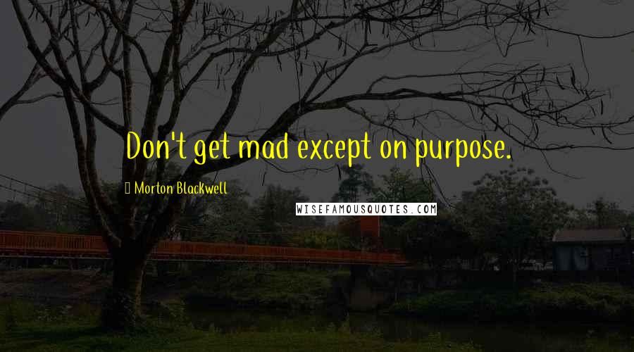 Morton Blackwell Quotes: Don't get mad except on purpose.