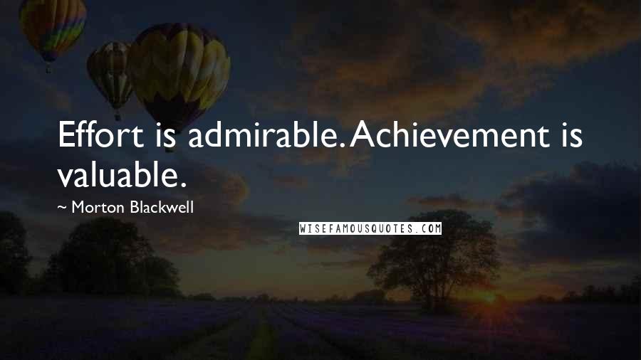 Morton Blackwell Quotes: Effort is admirable. Achievement is valuable.