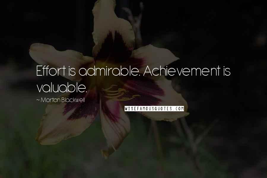 Morton Blackwell Quotes: Effort is admirable. Achievement is valuable.