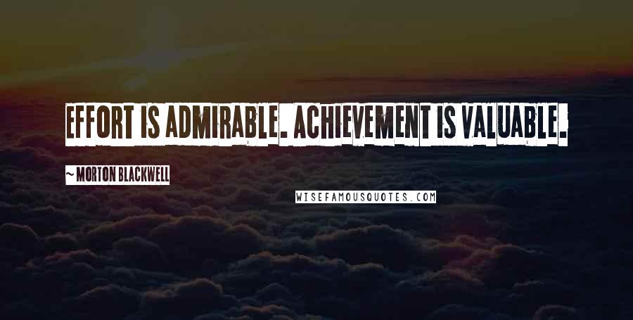 Morton Blackwell Quotes: Effort is admirable. Achievement is valuable.