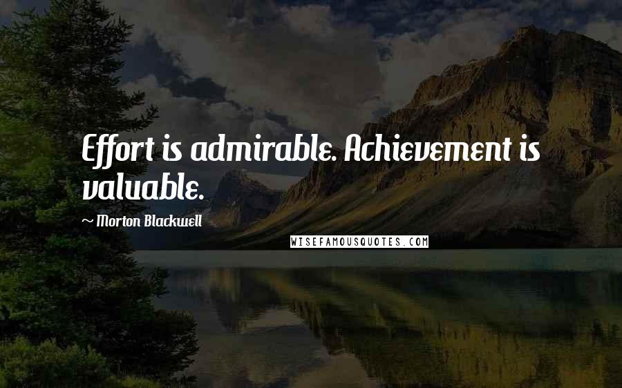 Morton Blackwell Quotes: Effort is admirable. Achievement is valuable.