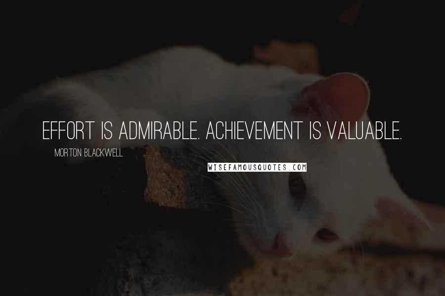 Morton Blackwell Quotes: Effort is admirable. Achievement is valuable.