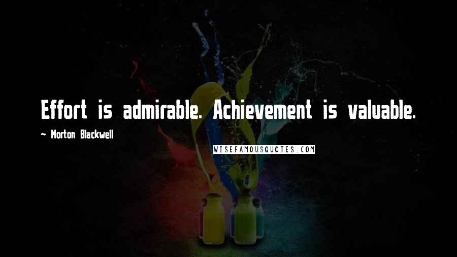 Morton Blackwell Quotes: Effort is admirable. Achievement is valuable.