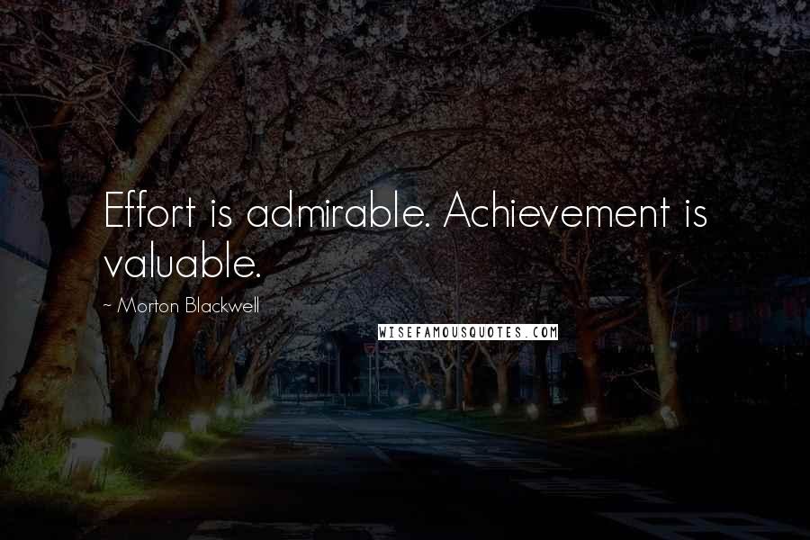 Morton Blackwell Quotes: Effort is admirable. Achievement is valuable.