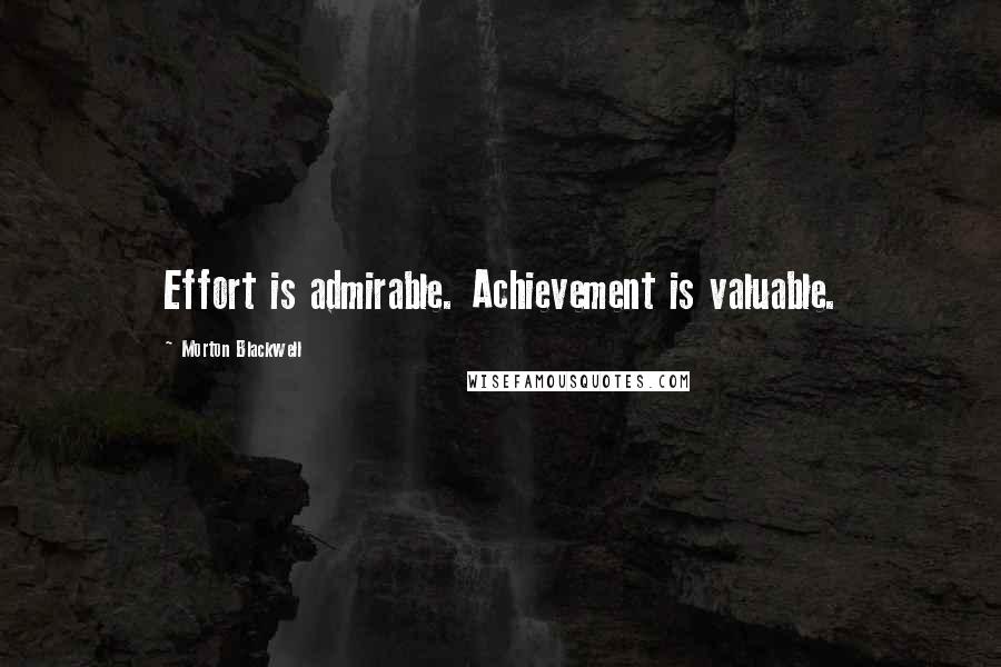 Morton Blackwell Quotes: Effort is admirable. Achievement is valuable.