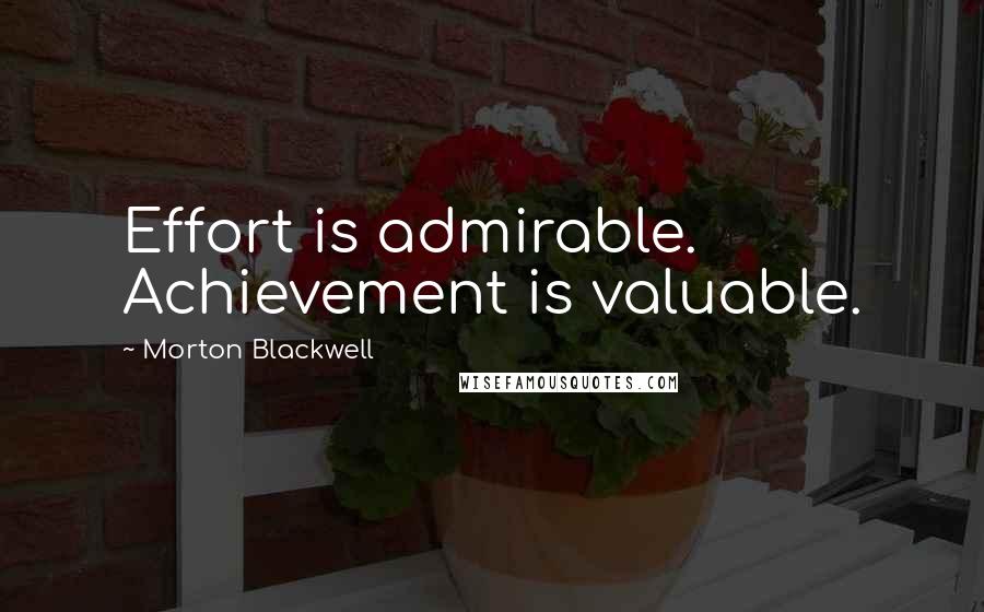 Morton Blackwell Quotes: Effort is admirable. Achievement is valuable.