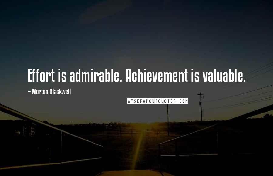 Morton Blackwell Quotes: Effort is admirable. Achievement is valuable.