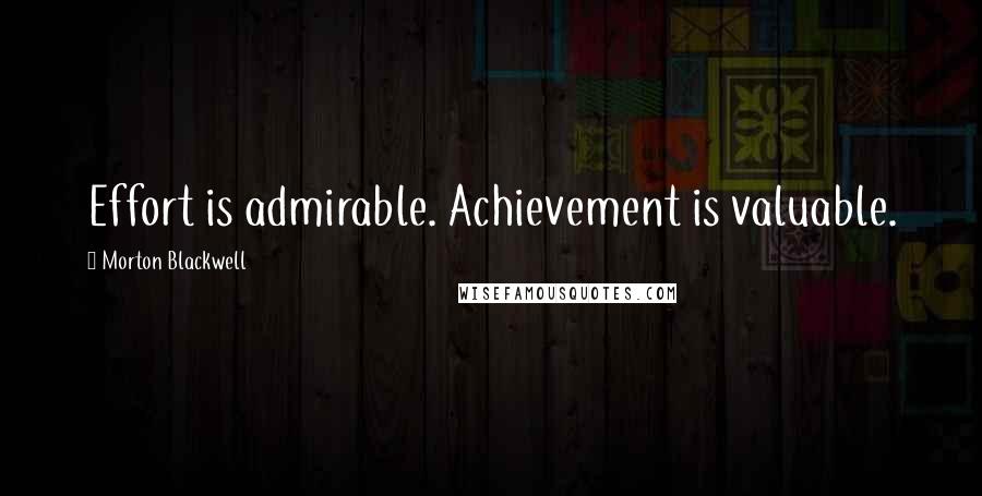 Morton Blackwell Quotes: Effort is admirable. Achievement is valuable.