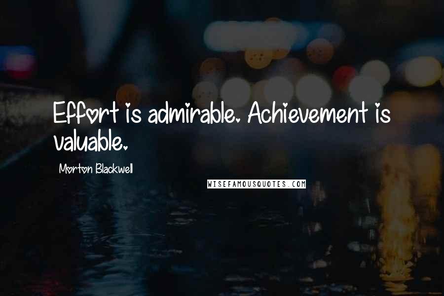 Morton Blackwell Quotes: Effort is admirable. Achievement is valuable.