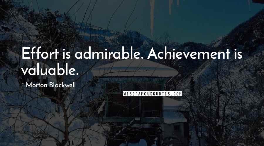 Morton Blackwell Quotes: Effort is admirable. Achievement is valuable.