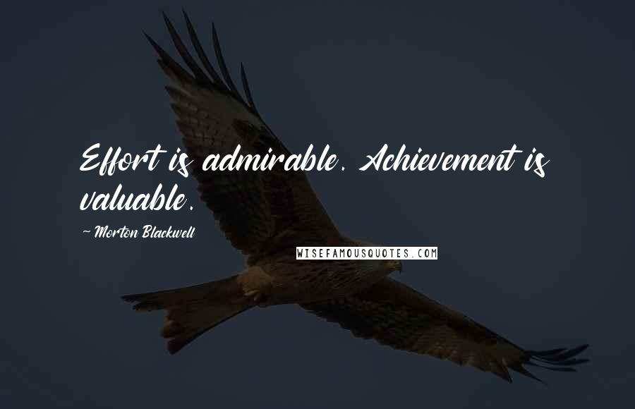 Morton Blackwell Quotes: Effort is admirable. Achievement is valuable.