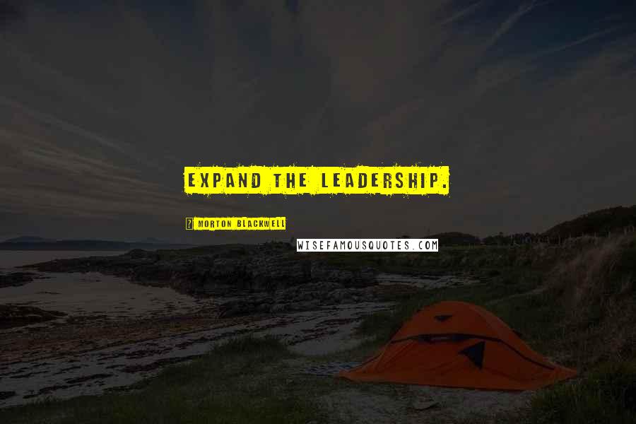 Morton Blackwell Quotes: Expand the leadership.