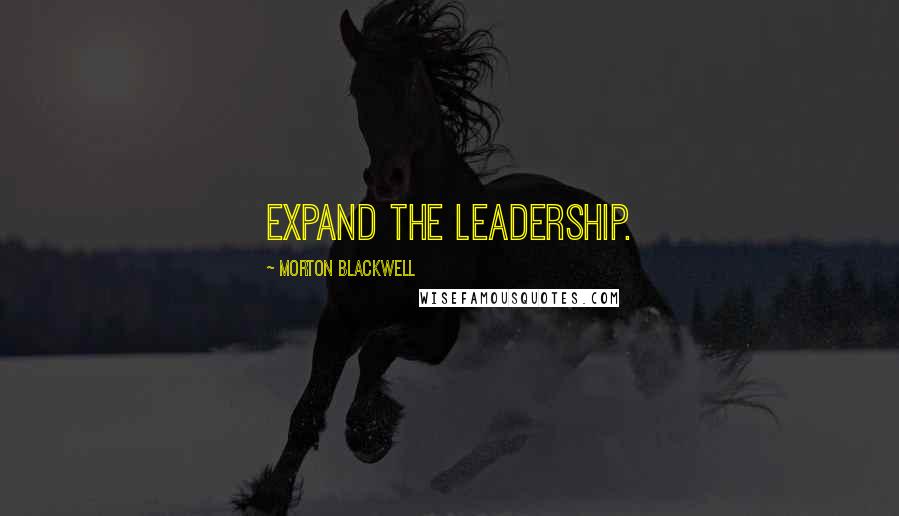 Morton Blackwell Quotes: Expand the leadership.