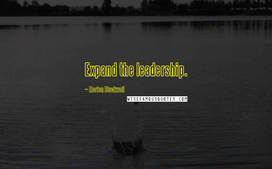 Morton Blackwell Quotes: Expand the leadership.