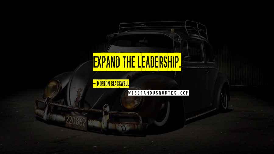 Morton Blackwell Quotes: Expand the leadership.
